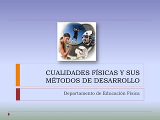 CUALIDADES FÍSICAS Y SUS
MÉTODOS DE DESARROLLO
Departamento de Educación Física
 