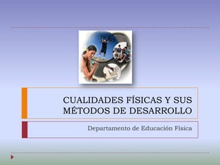 CUALIDADES FÍSICAS Y SUS
MÉTODOS DE DESARROLLO
Departamento de Educación Física

 