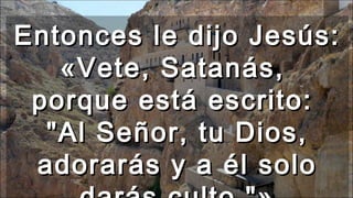 Entonces le dijo Jesús:Entonces le dijo Jesús:
«Vete, Satanás,«Vete, Satanás,
porque está escrito:porque está escrito:
"Al...