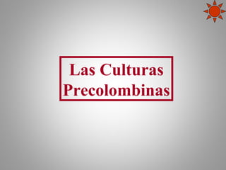 Las Culturas
Precolombinas
 