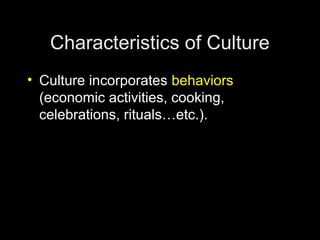 Characteristics of Culture
• Culture incorporates behaviors
(economic activities, cooking,
celebrations, rituals…etc.).
 