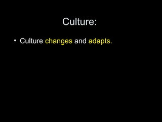 Culture:
• Culture changes and adapts.
 