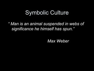 Symbolic Culture
“ Man is an animal suspended in webs of
significance he himself has spun.”
Max Weber
 