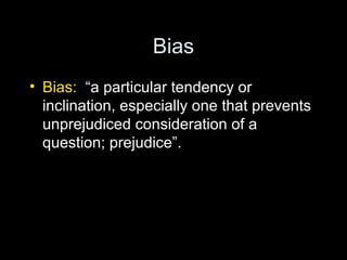 Bias
• Bias: “a particular tendency or
inclination, especially one that prevents
unprejudiced consideration of a
question; prejudice”.
 