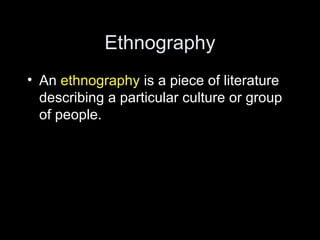 Ethnography
• An ethnography is a piece of literature
describing a particular culture or group
of people.
 