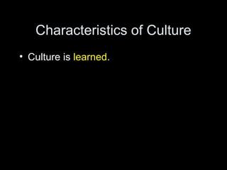 Characteristics of Culture
• Culture is learned.
 