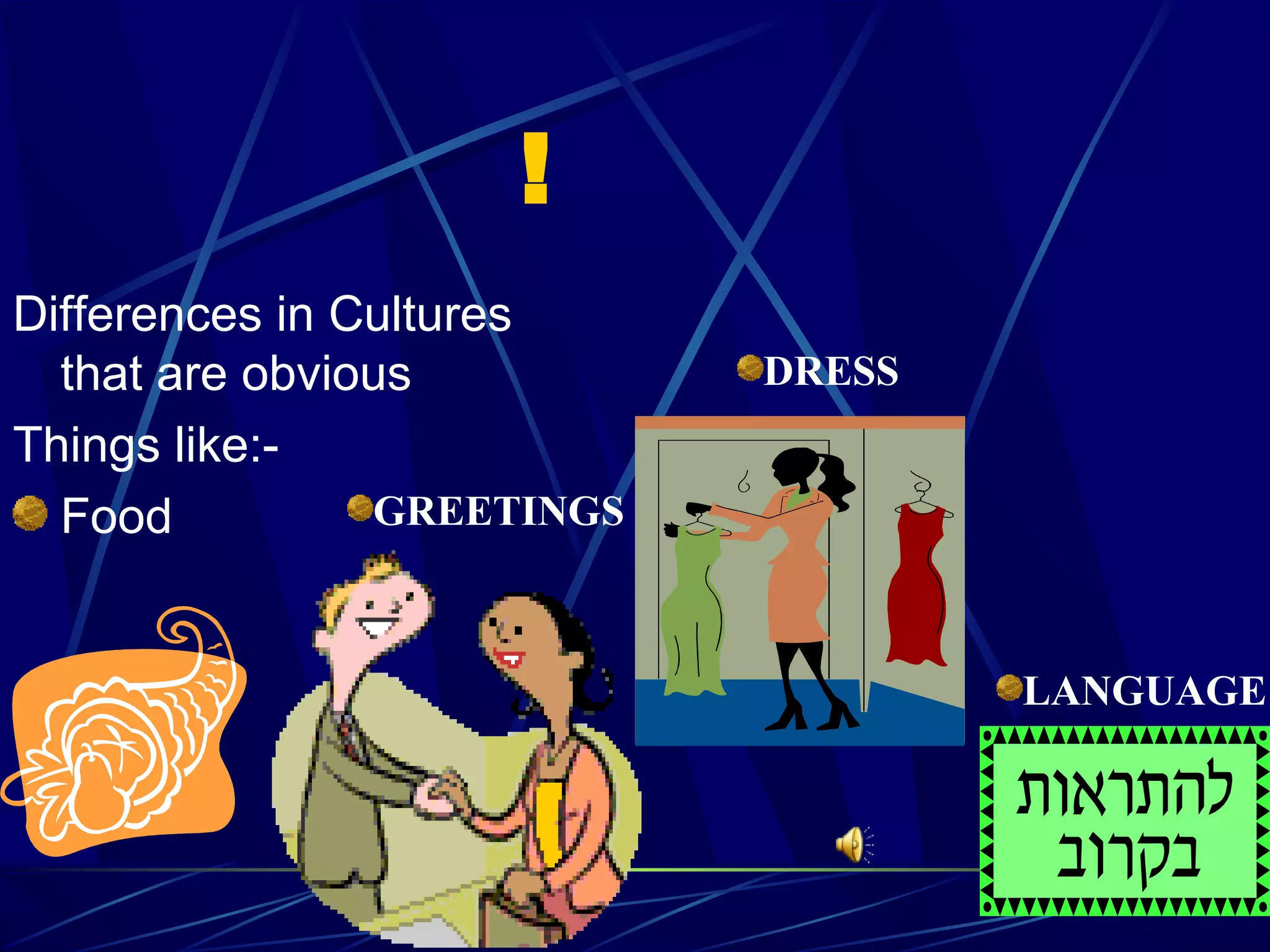 !
Differences in Cultures
that are obvious
Things like:-
Food GREETINGS
DRESS
LANGUAGE
 