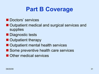 Part B Coverage Doctors’ services Outpatient medical and surgical services and supplies Diagnostic tests Outpatient therapy Outpatient mental health services Some preventive health care services Other medical services 