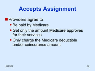 Accepts Assignment Providers agree to Be paid by Medicare Get only the amount Medicare approves for their services Only charge the Medicare deductible and/or coinsurance amount 