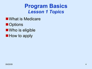 Program Basics Lesson 1 Topics What is Medicare  Options  Who is eligible How to apply 