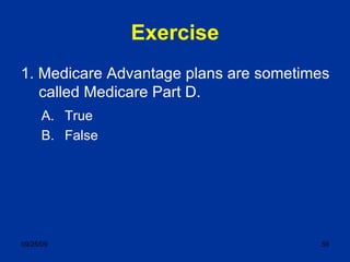Exercise 1. Medicare Advantage plans are sometimes called Medicare Part D. True False 