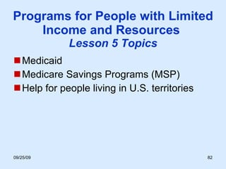 Programs for People with Limited Income and Resources  Lesson 5 Topics Medicaid Medicare Savings Programs (MSP) Help for people living in U.S. territories 
