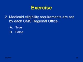 Exercise 2. Medicaid eligibility requirements are set by each CMS Regional Office. True False 