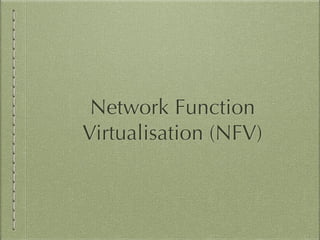Network Function
Virtualisation (NFV)
 