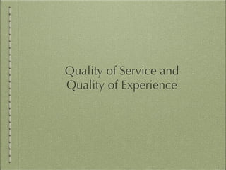 Quality of Service and
Quality of Experience
 