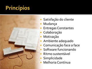 Princípios
                Satisfação do cliente
                Mudança
                Entregas Constantes
                Colaboração
                Motivação
                Ambiente adequado
                Comunicação face a face
                Software funcionando
                Ritmo sustentável
                Simplicidade
                Melhoria Contínua
 