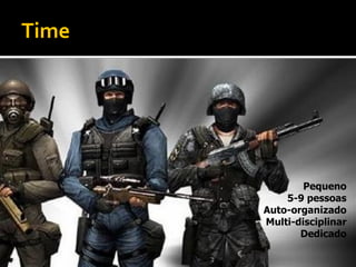Time




               Pequeno
           5-9 pessoas
       Auto-organizado
       Multi-disciplinar
              Dedicado
 
