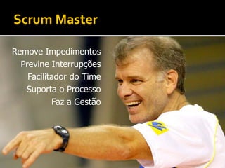 Scrum Master

Remove Impedimentos
  Previne Interrupções
    Facilitador do Time
   Suporta o Processo
           Faz a Gestão
 