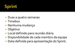    Duas a quatro semanas
   Timebox
   Nenhuma mudança
   Objetivo
   Local definido para reunião diária
   Disponibilidade de cada membro da equipe
   Data definida para apresentação do Sprint.
 