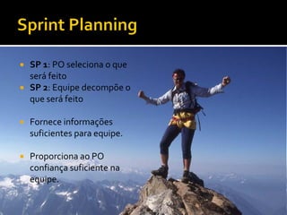    SP 1: PO seleciona o que
    será feito
   SP 2: Equipe decompõe o
    que será feito

   Fornece informações
    suficientes para equipe.

   Proporciona ao PO
    confiança suficiente na
    equipe.
 