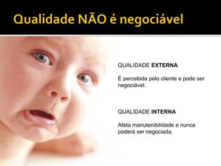 QUALIDADE EXTERNA

É percebida pelo cliente e pode ser
negociável.



QUALIDADE INTERNA

Afeta manutenibilidade e nunca
poderá ser negociada.
 
