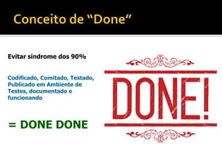 Evitar síndrome dos 90%


Codificado, Comitado, Testado,
Publicado em Ambiente de
Testes, documentado e
funcionando




= DONE DONE
 