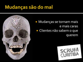 Mudanças se tornam mais
                e mais caras
 Clientes não sabem o que
                    querem
 