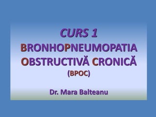 CURS 1
BRONHOPNEUMOPATIA
OBSTRUCTIVĂ CRONICĂ
(BPOC)
Dr. Mara Balteanu
 