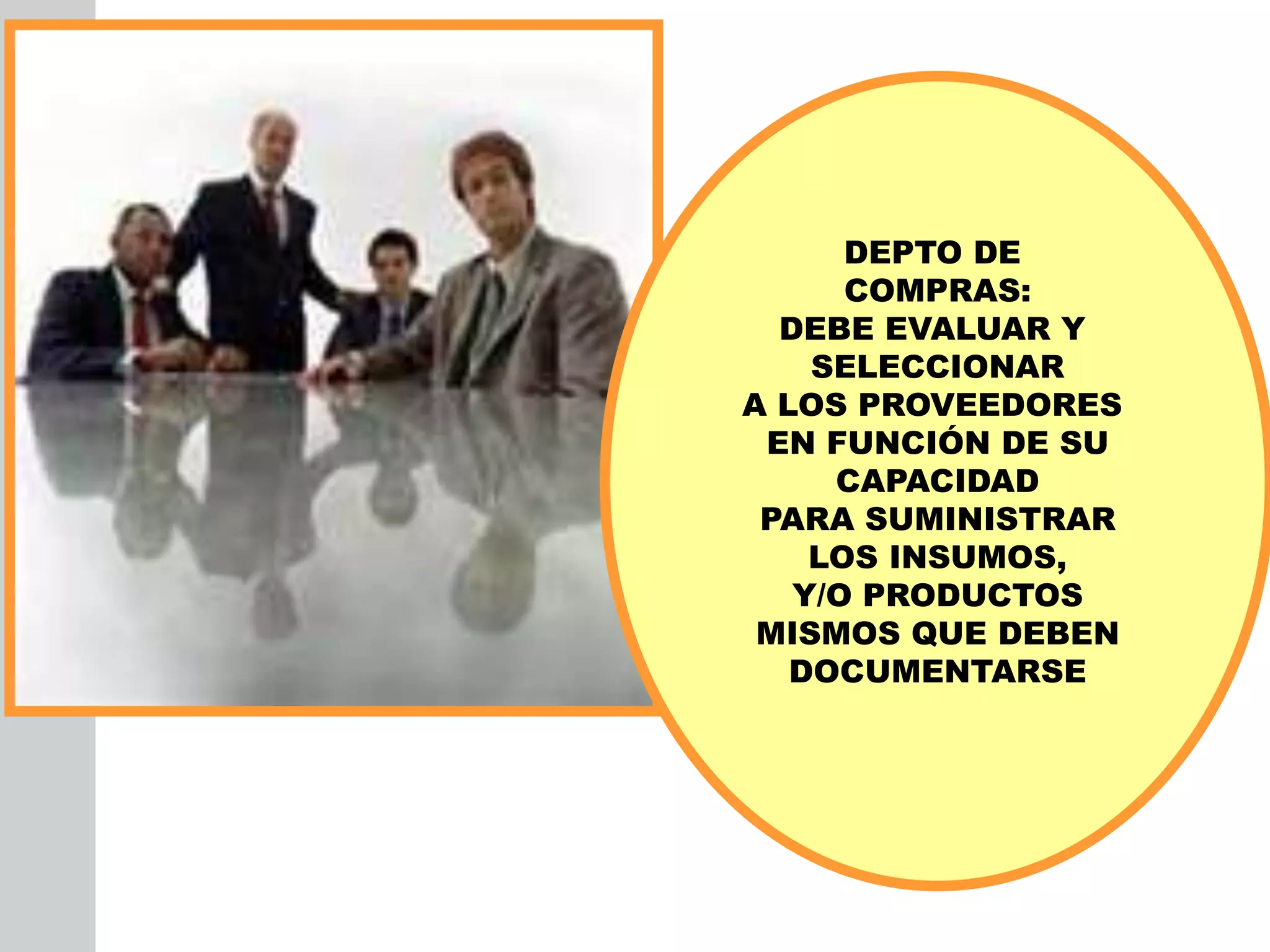 INSERT
GRAPHIC
SQUARE
HERE
DEPTO DE
COMPRAS:
DEBE EVALUAR Y
SELECCIONAR
A LOS PROVEEDORES
EN FUNCIÓN DE SU
CAPACIDAD
PARA SUMINISTRAR
LOS INSUMOS,
Y/O PRODUCTOS
MISMOS QUE DEBEN
DOCUMENTARSE
 