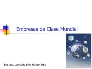 Empresas de Clase Mundial
Ing. Ind. Leonardo Silva Franco, MSc
 