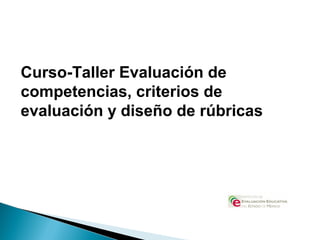 Curso-Taller Evaluación de
competencias, criterios de
evaluación y diseño de rúbricas
 