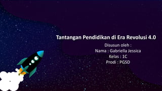 Tantangan Pendidikan di Era Revolusi 4.0
Disusun oleh :
Nama : Gabriella Jessica
Kelas : 1C
Prodi : PGSD
 