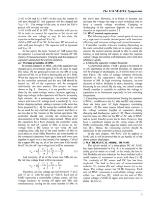 The 11th SEATUC Symposium
3
2) S1 is ON and S2 is OFF: In this case the current (i)
will pass through D1 and capacitor will be charged and
VSM = VC . The voltage of the arm, in which the SM is
placed, will increase one step.
3) S1 is ON and S2 is OFF: The controller will turn on
S1 in order to connect the capacitor to the circuit and
increase the arm voltage on step. In this state, the
capacitor is discharged and VSM=VC.
4) S1 is OFF and S2 is ON: In this state, D2 is turned on
and i will pass through it. The capacitor will be bypassed
and VSM = 0.
In this report, the term “turned on” SM means that
its capacitor is connected and the term “turned off” SM
means a bypassed capacitor. Charging and discharging of
capacitors depend on the currents direction.
2.3 Working principles of MMC
In normal operation of MMC, all of the capacitors are
charged up to its nominal value 𝑉𝑑𝑐/𝑛. In order to reach
this value, [9] has proposed to turn on one SM of a leg
and turn off the rest of SMs in that leg that are 2n-1 SMs.
When the capacitor is charged up, it should be turned off
by the controller command and the next SM should be
turned on. All of the capacitors will be energized
individually one after another. This process has been
shown in Fig. 3. However, it is not possible to charge
them by the main voltage source, because applying a
high step voltage to the capacitors will lead to extremely
high currents. As a consequence, an external voltage
source with lower DC voltage level is needed [12]. As a
better charging method, adding a resistor to the arms has
been proposed by [11]. By using this method, there will
be no need for any external voltage source and there is
no loss due to the resistors in the normal operation. The
controller should only provide the connection and
disconnection of the resistors when needed. When all of
the capacitors have been charged, the controller sends
turning on and off signals to SMs to create an AC
voltage from a DC source or vice versa. At each
sampling time, only half of the total number of SMs in
each phase is on (n SMs).Therefore, the total number of
the connected capacitors from upper arm and lower arm
together is equal to n at any instant. For example, if all of
the n upper SMs are on, all of the lower arm SMs should
be off. So, the AC-line voltage level will be minimum:
.
2 2
dc dc dc
ac
V V V
v n
n
 
     
 
(1)
And reversely, if all of the lower arm SMs are on,
the AC-line voltage level will be maximum:
0.
2 2
dc dc dc
ac
V V V
v
n
 
    
 
(2)
Therefore, AC-bus voltage can vary between -𝑉 𝑑𝑐/2
and +𝑉 𝑑𝑐 /2 with the steps of +𝑉𝑑𝑐/𝑛. Each arm of
MMC represents a controllable voltage source. AC-line
voltage increases by turning off upper arm SMs and
simultaneously turning on the same number of SMs in
the lower arm. However, it is better to increase and
decrease the voltage one step at each switching time to
have a smooth voltage waveform. Charging or
discharging of the capacitors depends on the current
direction as explained in section 2.1.
2.4. MMC control requirements
The following aspects from control point of view are
very important to transfer desired power with maximum
efficiency and minimum voltage and current harmonics:
1. Controlled variable reference tracking Depending on
the main controlled variable that can be output voltage or
current, the control scheme should be able to create the
turning on and turning off signals to make the required
output voltage and current with minimum error with their
reference signals.
2. Keeping the capacitor voltages balanced
As mentioned earlier, if SM is going to be turned on
or off, depending on the current direction, its capacitor
will be charged or discharged; so, it will be more or less
than 𝑉𝑑𝑐/n. The value of voltage variation obviously
depends on the capacitance value and the on-time
duration of SM. In high switching frequency, on-time
duration of Sub-𝑛. Modules is short; therefore, voltage
balancing is not critical. By the way, the control scheme
should consider it carefully to stabilize the voltage of
capacitors in its limitations especially in low switching
frequencies.
3. Circulating current minimization During the operation
of MMC, in addition to the AC side and DC side currents
there are three pure AC high frequency circulating
currents [13].The main reason behind these currents is
the voltage variation (ripple) of capacitors during
charging and discharging period [13]. These circulating
currents have no effect on the DC or AC side of MMC
and no power transfer occurs due to them. However, they
have a significant impact on the rating values of the
MMC components, SMs capacitor ripples and converter
loss [13]. Hence, the circulating current should be
minimized by the controller as much as possible.
In the next chapter, FSC-MPC will be applied to
MMC and it will be proved that it can handle all of the
above control challenges.
3. MATHEMATICAL MODEL OF MMC
The circuit model of a three-phase DC-AC MMC
has been demonstrated in Fig. 4. It is connected to the
utility grid or motor as a load. In this study, the loss in
Sub Modules and arm inductors has been modeled with a
small resistor (r) connected in series with them [3,13].
The resistivity of DC source and DC line has been
neglected. The load is three sets of series-connected
inductor (L), resistor (R) and voltage source (e) in star
shape. The voltage source has 50 Hz frequency. Each
arm of MMC represents a controllable voltage source
called 𝑣 𝑢𝑝𝑗 and 𝑣𝑙𝑜𝑤𝑗 [9], which are the sum of SMs
output voltages (VSM) of upper arm and lower arm in
phase j (a, b or c).
 