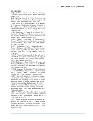 The 11th SEATUC Symposium
7
REFERENCES
[1.1] Predictive Control in Power Electronics
Converters, Specialization Project, Razieh Nejati Fard,
January 2013.
[2.3] Predictive Control of Power Converters and
Electrical Drives, First Edition. Jose Rodriguez and
Patricio Cortes, 2012 John Wiley & Sons, Ltd.
[3.4] P. Cortes, M. P. Kazmierkowski, R. M. Kennel,
D. E. Quevedo, J. Rodriguez, “Predictive Control of in
Power Electronics and Drives”, IEEE Transactions on
Industrial Electronics, Vol. 55, No. 12, pp. 4312-4324,
December 2008.
[4.7] J. Rodriguez, J. Cortes, R. M. Kennel, M. P.
Kazmierkowski, “Model predictive control- a simple
and powerful method,” IEEE Power Electronics and
Motion Control Conference, Chile, 2009.
[5.8] P. Cortes , J. Rodriguez , R. Vargas and U.
Ammann "Cost function-based predictive control for
power converters", Proc. 32nd Annu. IEEE IECON,
pp.2268 -2273, 2006.
[6.9] P. Antoniewicz , M. P. Kazmierkowski , P.
Cortes, J. Rodriguez and A. Sikorski "Predictive direct
power control algorithm for three phase AC/DC
converter", Proc. IEEE EUROCON Conf., pp.1530 -
1534, 2007.
[7.10] P. Cortes , J. Rodriguez , D. E. Quevedo and C.
Silva "Predictive current control strategy with imposed
load current spectrum", IEEE Trans. Power Electron.,
vol. 23, no. 2, pp.612 -618, 2008.
[8.11] J. Rodriguez , J. Pontt , P. Correa , P. Lezana and
P. Cortes "Predictive power control of an AC/DC/AC
converter", Conf. Rec. 40th IEEE IAS Annu. Meeting,
vol. 2, pp.934 -939, 2005.
[9.13] Q. Jiangchao, M. Saeedifard, "Predictive Control
of a Modular Multilevel Converter for a Back- to-Back
HVDC System", IEEE Transactions on Power
Delivery, Vol. 27, No. 3, July 2012, pp. 1538- 1547.
[10.15] P. Cortes, S. Kouro , B. La Rocca , R. Vargas ,
J. Rodriguez, J. Leon , S. Vazquez and L. Franquelo
"Guidelines for weighting factors design in model
predictive control of power converters and drives",
Proc. IEEE Int. Conf. Ind. Technol., pp.1 -7, 2009.
[11.18] A. Lesnicar and R. Marquardt "An innovative
modular multilevel converter topology suitable for a
wide power range", Proc. IEEE Bologna PowerTech
Conf., pp.1 -6,2003.
[12.19] S. Allebrod, R. Hamerski, and R. Marquardt,
"New transformerless, scalable modular multilevel
converters for HVDC-transmission," in Conf. Rec. IEEE
PESC 2008, pp. 174-179.
[13.22] Rohner, S.; Bernet, S.; Hiller, M.; Sommer, R.;
Analysis and Simulation of a 6 kV, 6MVA Modular
Multilevel Converter. Industrial Electronics, 2009.
IECON '09. 35th Annual Conference of IEEE. 2009,
Page(s): 225-230..
 