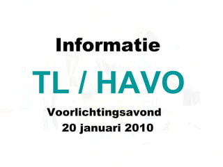 Informatie Voorlichtingsavond  20 januari 2010 TL / HAVO 