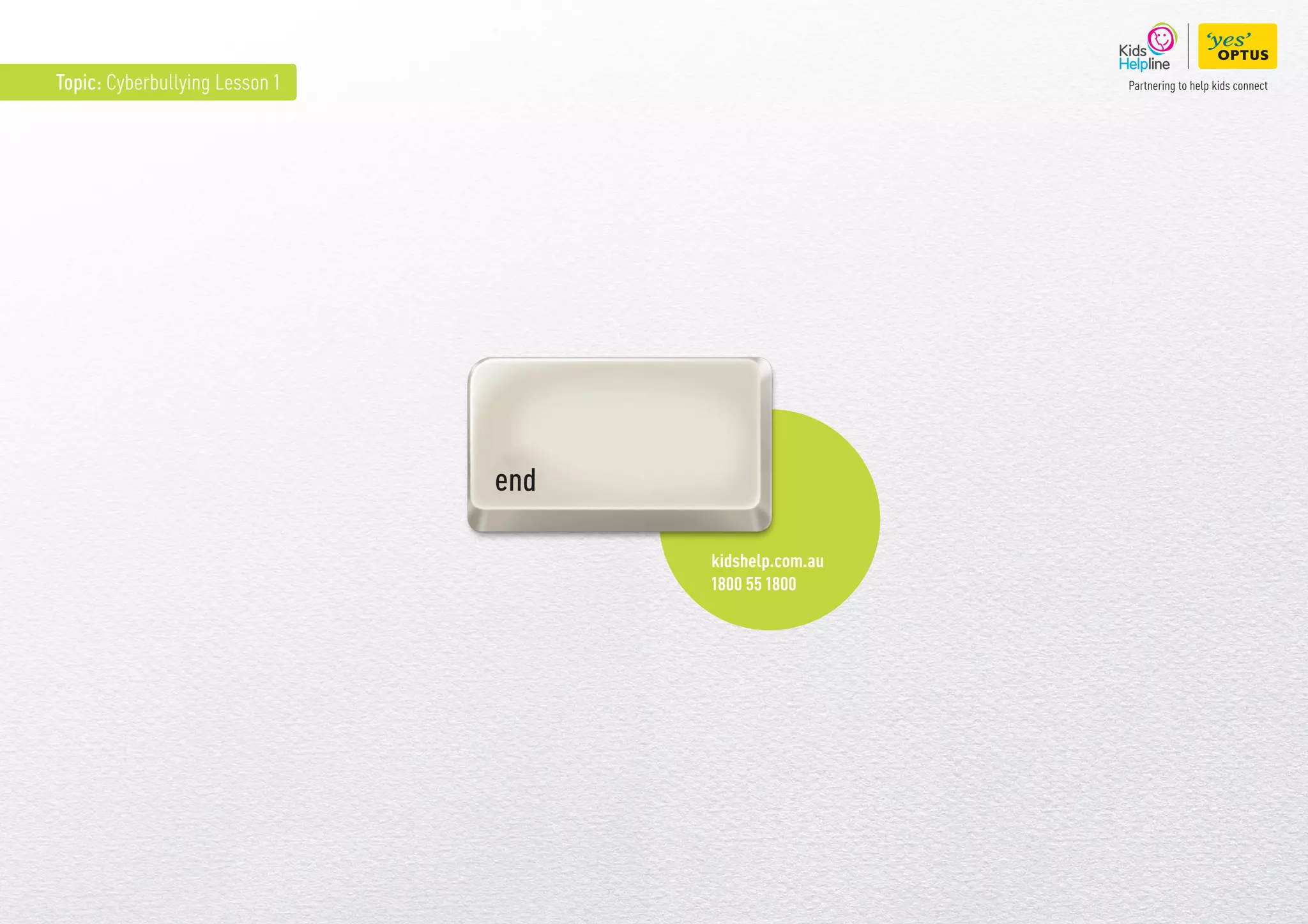 Topic: Cyberbullying Lesson 1
end
kidshelp.com.au
1800 55 1800
 