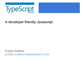 A developer friendly Javascript
Pradip Hudekar
pradip.hudekar@equalexperts.com
 