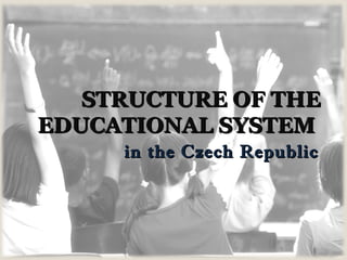 STRUCTURE OFSTRUCTURE OF THETHE
EDUCATIONAL SYSTEMEDUCATIONAL SYSTEM
in the Czech Republicin the Czech Republic
 