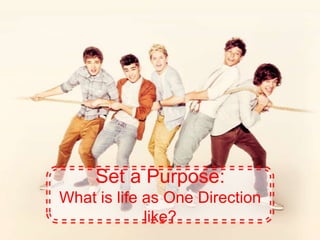 Set a Purpose:
What is life as One Direction
like?
 