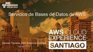 Servicios de Bases de Datos de AWS
Damián Traverso, AWS Solutions Architect
Agosto, 2017
 