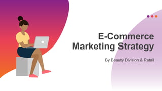 E-Commerce
Marketing Strategy
By Beauty Division & Retail
 