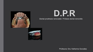 Dental prosthesis removable / Prótesis dental removible
Profesora: Dra. Katherine González
 