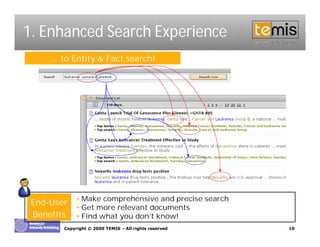 1. Enhanced Search Experience
     … to Entity & Fact search!




            •Make comprehensive and precise search
 End-User
            •Get more relevant documents
 Benefits   •Find what you don’know!
                               t
        Copyright © 2009 TEMIS –All rights reserved   10
 