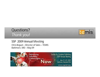 Questions?
Thank you!
SSP 2009 Annual Meeting
Chris Beguel – Director of Sales – TEMIS
Baltimore, MD – May 09
 