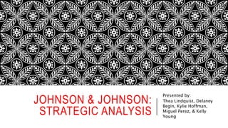 JOHNSON & JOHNSON:
STRATEGIC ANALYSIS
Presented by:
Thea Lindquist, Delaney
Begin, Kylie Hoffman,
Miguel Perez, & Kelly
Young
 