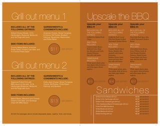 Upscale the BBQ
Sandwiches
Upscale your
BBQ #1
INCLUDES ALL OF
THE FOLLOWING
ENTREES:
Grilled Dry Rubbed Pork
Chops
SIDE ITEMS
INCLUDED:
Country Green Beans,
Buttered Corn, Meat-
less Marzetti, and Garlic
Mashed Potatoes
Pan rolls with butter
DINNERWARE
INCLUDED:
White square plastic plate,
clear plastic forks & knives,
and white paper dinner
napkins
Upscale your
BBQ #2
INCLUDES ALL OF
THE FOLLOWING
ENTREES:
Grilled & Chef Carved
BBQ Beef Brisket Grilled
Marinated Chicken Breast
SIDE ITEMS
INCLUDED:
Country Ranch Baked
Beans, Meatless Mo-
stacholli with Grated
Parmesan,
Redskin Potato Salad,
Sweet and Sour Slaw,
Pan rolls with butter
DINNERWARE
INCLUDED:
White square plastic plate,
clear plastic forks & knives,
and white paper dinner
napkins
Upscale your
BBQ #3
INCLUDES ALL OF
THE FOLLOWING
ENTREES:
Texas Style Beef Spare Ribs
Grilled Marinated Chicken
Breast
SIDE ITEMS
INCLUDED:
Almondine Green Beans,
Corn O’Brien, Garlic &
Herb Roasted Redskin
Potatoes, Mixed Greens
Tossed Salad with Dress-
ings, and Pan Rolls with
Butter
DINNERWARE
INCLUDED:
White square plastic plate,
clear plastic forks & knives,
and white paper dinner
napkins
$16 $17$15
Grill out menu 1
Grill out menu 2
INCLUDES ALL OF THE
FOLLOWING ENTREES:
Grilled Chicken Breast, 1/4 lb.
Hamburgers, Bratwurst, Mettwurst,
and Hot Dogs with buns
SIDE ITEMS INCLUDED:
Country Baked Beans, American
Potato Salad, Creamy Cole Slaw, and
Tri-Colored Pasta Salad
GARNISHMENTS &
CONDIMENTS INCLUDE:
American Cheese, Sliced Tomatoes
& Onions, Dill Pickles, Mustard,
Ketchup, Sauerkraut, Mayonnaise,
and Pickle Relish
$11 per person
per person per person per person
INCLUDES ALL OF THE
FOLLOWING ENTREES:
Seasoned Pulled Pork with
BBQ sauce on the side, 1/4 lb.
Hamburgers,Bratwurst, Mettwurst,
and Hot Dogs with buns
SIDE ITEMS INCLUDED:
Baked Beans, Macaroni and Cheese,
Creamy Cole Slaw, and Saratoga
chips with BBQ Sauce
GARNISHMENTS &
CONDIMENTS INCLUDE:
Colby Jack Cheese, Sliced Tomatoes,
Onions, Dill Pickles, Pickle Relish,
Ketchup, and Mustard
All Grill Out packages above include disposable plates, napkins, forks, and knives.
Grilled Chicken Breast with bun $4.00 per sandwich
Grilled 1/4 lb. Hamburger with bun $3.75 per sandwich
Grilled 1/4 lb. Cheesebuger with bun $4.00 per sandwich
1/4lb.ApplewoodBaconCheeseburgerwithbun $5.00persandwich
Pulled Pork BBQ Sandwich $4.75 per sandwich
Grilled Bratwurst with bun $3.00 per sandwich
Grilled Mettwurst with bun $3.00 per sandwich
Grilled Hot Dog with bun $2.00 per sandwich
$13 per person
INCLUDESBASICCONDIMENTS
 