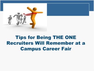 Tips for Being THE ONE
Recruiters Will Remember at a
Campus Career Fair
 