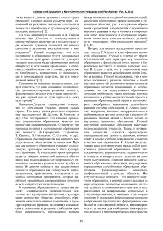 Science and Education a New Dimension: Pedagogy and Psychology. Vol. 3, 2013
также видит в „поиске духовного смысла суще-
ствования” и поиске „новой культуры мира”, ос-
нованной на раскрытии творческого потенциала
личности и приобщении к духовно-культурному
наследию прошлого [12].
На этом акцентирует внимание и Л. Уварова
отмечая, что: „Спасение от саморазрушения и
самоистребления заключается в подъеме культу-
ры, освоении духовных ценностей как важных
стимулов к духовному восстановлению и воз-
рождению”. Ученый подчеркивает, что если
воспитание и образование будут основываться
на осознании культурных ценностей, у подрас-
тающего поколения будет сформирован стойкий
иммунитет к негативным проявлениям в обще-
стве, который позволит им отличать „прекрасное
от безобразного, возвышенное от низменного,
как в произведениях искусства, так и в повсе-
дневной жизни” [10].
Принимая во внимание вышесказанное, сле-
дует отметить, что само осознание необходимо-
сти духовно-культурного развития личности,
формирования духовно-культурных ценностей –
это уже первый шаг на пути перехода к „веку
культурному”.
Бенжамин Дизраэли справедливо отмечал,
что от образования граждан зависит судьба
страны. Его точку зрения разделяют современ-
ные исследователи (И. Дотоль, И. Яковлева и
др.). Они подчеркивают, что главным принци-
пом современного образования является его
ценностная ориентированность. Существует три
основные позиции к исследованию образования
как ценности (Б. Гершунский, П. Давыдов,
Т. Крывко, О. Никифоров, С. Сысоева, и др.).
Образование рассматривается как ценность гос-
ударственная, общественная и личностная. Пер-
вые две ценности образования отражают коллек-
тивную, групповую значимость этого культур-
ного феномена. Но в последнее время приоритет
отдается именно личностной ценности образо-
вания как индивидуально-мотивированному от-
ношению личности к уровню и качеству образо-
вания. В данном контексте мы рассматривает
ценности образования как совокупность интел-
лектуальных, нравственных, культурных и ду-
ховных личностных приоритетов, которые вы-
ступают ориентирами самореализации личности
во всех сферах ее жизнедеятельности.
К основным образовательным ценностям от-
носят: „соотнесенность образовательной дея-
тельности с культурным контекстом, с культур-
ными ценностями общества; способность обра-
зования обеспечить важные социальные и куль-
туротворческие функции; подготовку специали-
стов к пониманию и решению глобальных про-
блем современности, преодолению разрыва
между человеком и созданной им цивилизацией;
содействие обеспечению преемственности и об-
новлению общества, учет в содержании образо-
вания сущностных характеристик современного
мирового развития и места человека в современ-
ном мире; включенность в содержание образо-
вания личностных смыслов человека, дальней-
шую гуманизацию образовательного процесса”
[11, 49].
Интерес для нашего исследования представ-
ляет подход С. Клепко к классификации ценно-
стей образования. Ученый в отличие от других
исследователей дает характеристику ценностям
образования с философской точки зрения в Ев-
ропейском контексте. С. Клепко разделяет мне-
ние П. Бурдье о том, что в современном мире
образование является своеобразным полем борь-
бы за капитал. Ученый подчеркивает, что в про-
цессе постоянного развития общества и самой
системы ценностей основополагающие ценности
образования остаются правильными и необхо-
димыми, но для продуктивного образования
личности необходимы также ценности, которые
включаются в учебно-воспитательный процесс с
развитием образовательной сферы и выполняют
роль своеобразных ориентиров дальнейшего
развития системы образования. С. Клепко выде-
ляет внутренние, внешние, инструментальные и
фабрикованные группы ценностей в системе об-
разования. Особый акцент С. Клепко делает на
внутренних ценностях образования. Главной
внтуренней ценностью образования выступает
индивидуальность учащихся. Также, к внутрен-
ним ценностям относятся профессорско-
преподавательские ценности, ценности, которые
лежат в основе учебной деятельности учащихся
и механизмов оценивания. С. Клепко выделяет
четыре вида конкурирующих между собой каче-
ственных ценностей образования, такие как:
академические, управленческие, педагогические
и ценности, в которых акцент делается на заня-
тости выпускников. Внешние ценности навязы-
ваются образованию обществом, государством,
определяются способностью образования обес-
печивать функционирование социально-
профессиональной структуры общества. Ин-
струментальные ценности – это ценности полу-
чения образования, в которых акцент делается на
мере получения личностью социального, интел-
лектуального и символического капитала и под-
разделяются на материальные, социальные и
статусно-престижные, в зависимости от направ-
ленности. И последние фабрикованные ценности
в образовании предполагают формирование сво-
бодной и ответственной личности, мировоззрен-
ческих установок для свободного самоопределе-
ния личности в мировоззренческом пространстве
39
 