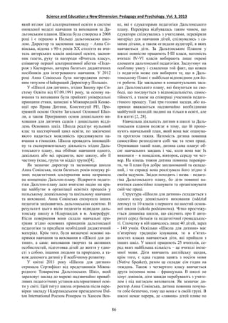 Science and Education a New Dimension: Pedagogy and Psychology. Vol. 3, 2013
який втілює ідеї альтернативної освіти в системі
оновленої моделі навчання та виховання за Да-
льтонським планом. Школа була створена в 2008
році і є першою в Польщі дальтонською шко-
лою. Директор та засновник закладу – Анна Со-
вінська, відома з 90-х років ХХ століття як вчи-
тель авторських класів шкільної освіти, заснов-
ник газети, руху та нагороди «Вчитель класу»,
співавтор першої альтернативної абетки «Подо-
рож з Каспером», авторка багатьох дидактичних
посібників для інтегрованого навчання. У 2012
році Анна Совінська була нагороджена почес-
ним титулом «Найкращий Директор у Польщі».
У «Школі для дитини», згідно Закону про Си-
стему Освіти від 07.09.1991 року, за основу на-
вчання та виховання були прийняті універсальні
принципи етики, записані в Міжнародній Конве-
нції про Права Дитини, Конституції РП, Про-
грамній основі Освіти Загальної Основної Шко-
ли, а також Програмних основ дошкільного ви-
ховання для дитячих садків і дошкільних відді-
лень Основних шкіл. Школа реалізує нульовий
клас та шестирічний цикл освіти, по закінченні
якого надається можливість продовжувати на-
вчання в гімназіях. Школа провадить інновацій-
ну та експериментальну діяльність згідно Даль-
тонського плану, яка обіймає навчання одного,
декількох або всі предмети, всю школу, або її
частину (клас, група чи відділ групи)[4].
Як зазначає директор та засновниця школи
Анна Совінська, після багатьох років пошуку рі-
зних педагогічних альтернатив вона натрапила
на концепцію Дальтон-плану. Відкриття педаго-
гіки Дальтон-плану дало вчителю надію на кра-
ще майбутнє в організації освітніх процесів у
польському дошкільному та шкільному навчанні
та вихованні. Анна Совінська спонукала інших
педагогів зацікавитись дальтонською освітою. В
результаті цього вісім педагогів відвідали даль-
тонську школу в Нідерландах в м. Амерсфурт.
Після повернення вони склали навчальні про-
грами згідно основних принципів дальтонської
педагогіки та придбали необхідний дидактичний
матеріал. Крім того, були визначені основні на-
прямки навчання та виховання в «Школі для ди-
тини», а саме: виховання творчих та активних
особистостей, підготовка дітей до життя у єдно-
сті з собою, іншими людьми та природою, а та-
кож допомога дитині у її всебічному розвитку.
У квітні 2011 року «Школа для дитини»
отримала Сертифікат від представників Міжна-
родного Товариства Дальтонських Шкіл, який
зараховує заклад до мережі надзвичайно приваб-
ливих педагогічних установ альтернативної осві-
ти у світі. Цей титул школа отримала після пере-
вірки закладу Нідерландським президентом Dal-
ton International Роелом Ронерем та Хансем Вен-
ке, які є едукаторами педагогіки Дальтонського
плану. Перевірка відбувалась таким чином, що
едукатори спілкувались з учителями, перевіряли
матеріал для навчання дітей, спілкувались з са-
мими дітьми, а також оглядали аудиторії, в яких
навчаються діти. За Дальтонським Планом у
школі повністю працюють І-ІІІ класи, натомість
вчителі ІV-VI класів вибирають лише окремі
елементи дальтонської педагогіки. Заслуговує на
особливу увагу і схвалення той факт, що кожен
із педагогів може сам вибирати те, що в Даль-
тонському Плані є найбільш відповідним для йо-
го роботи. Це закладено в концептуальних заса-
дах Дальтонського плану, які базуються на сво-
боді, що поєднується з відповідальністю, самос-
тійності, а також на співпраці учасників педаго-
гічного процесу. Такі три головні засади, або на-
прямки вважаються надзвичайно необхідними
майбутній молодій людині на тільки в освіті, але
й в житті [2, 28].
Навчальна діяльність дитини в школі за Даль-
тонським планом полягає в тому, що їй пропо-
нують навчальний план, який вона має опанува-
ти протягом тижня. Натомість дитина повинна
самостійно розподілити собі час та темп праці.
Отримавши такий план, дитина сама планує об-
сяг навчальних завдань і час, коли вона має їх
виконати – в понеділок, вівторок, середу чи чет-
вер. На кінець тижня дитина повинна перевіри-
ти, чи її план був добре запланований та складе-
ний, і чи справді вона реалізувала його згідно зі
своїм задумом. Звідси походить і назва – педаго-
гіка Дальтонського плану, бо діти повинні на-
вчитися самостійно планувати та організовувати
свій час праці.
Структура «Школи для дитини» складається з
одного класу дошкільного виховання (oddział
zerowy) та 10 класів з першого по шостий основ-
ної школи (szkoła podstawowa). Чітко простежу-
ється динаміка школи, що свідчить про її авто-
ритет серед батьків та педагогічної громадськос-
ті. Спочатку в ній навчалось лише 40 дітей, зараз
- 140 учнів. Оскільки «Школа для дитини» має
п’ятирічну традицію існування, то в п’ятих-
шостих класах навчаються діти, які прийшли з
інших шкіл. У школі працюють 25 вчителів, се-
ред яких найбільша кількість – це вчителі інозе-
мної мови. Діти вивчають англійську щодня,
крім того, є одна година занять з носієм мови
(Native Speaker), разом це складає сім годин на
тиждень. Також з четвертого класу вивчається
друга іноземна мова – французька. В школі не
існує дзвінків, діти завжди перебувають з учите-
лем і під наглядом вихователя. Як зазначає ди-
ректор Анна Совінська, дитина повинна почува-
ти себе безпечно, тому що вона є в своїй групі. В
школі немає перерв, де «лавина» дітей пливе по
86
 