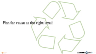 Plan for reuse at the right level!
79
 